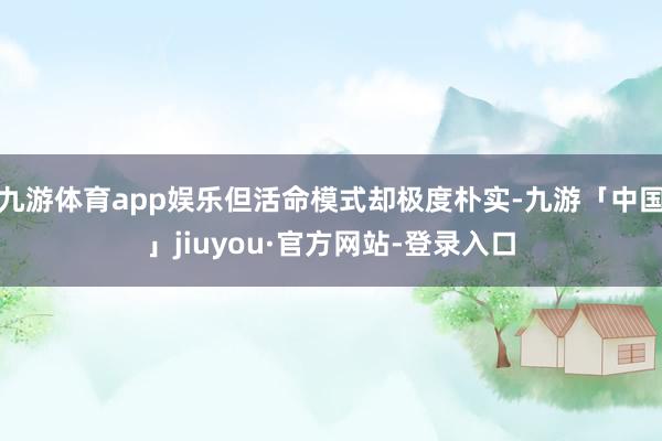 九游体育app娱乐但活命模式却极度朴实-九游「中国」jiuyou·官方网站-登录入口