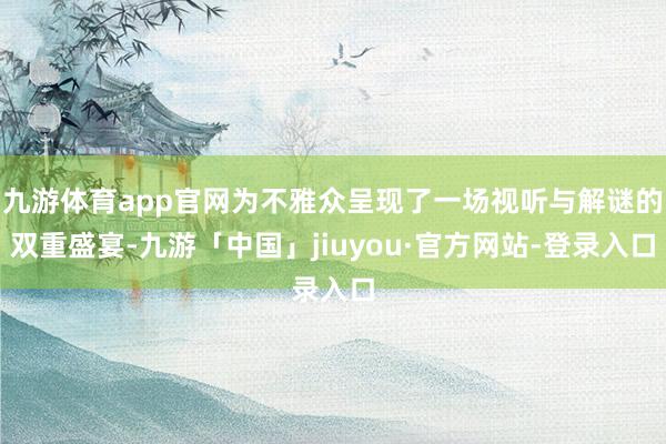九游体育app官网为不雅众呈现了一场视听与解谜的双重盛宴-九游「中国」jiuyou·官方网站-登录入口