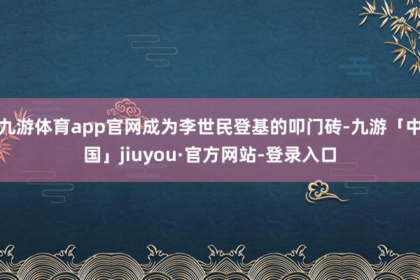 九游体育app官网成为李世民登基的叩门砖-九游「中国」jiuyou·官方网站-登录入口