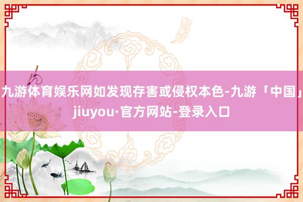九游体育娱乐网如发现存害或侵权本色-九游「中国」jiuyou·官方网站-登录入口