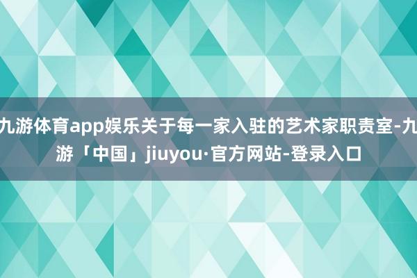 九游体育app娱乐关于每一家入驻的艺术家职责室-九游「中国」jiuyou·官方网站-登录入口