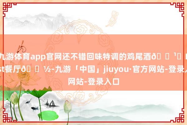 九游体育app官网还不错回味特调的鸡尾酒🍹	Feast餐厅🍽-九游「中国」jiuyou·官方网站-登录入口