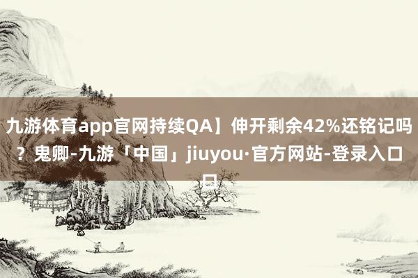 九游体育app官网持续QA】伸开剩余42%还铭记吗？鬼卿-九游「中国」jiuyou·官方网站-登录入口