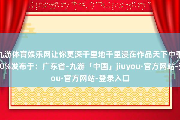 九游体育娱乐网让你更深千里地千里浸在作品天下中张开剩余90%发布于：广东省-九游「中国」jiuyou·官方网站-登录入口