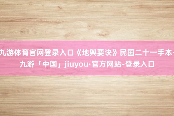 九游体育官网登录入口《地舆要诀》民国二十一手本-九游「中国」jiuyou·官方网站-登录入口